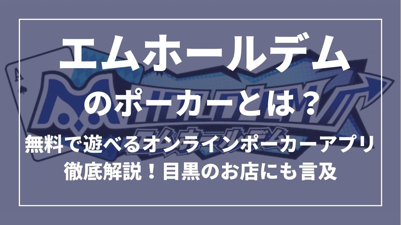 エムホールデム(ｍ HOLD’EM)とは？無料で遊べるオンラインポーカーアプリ徹底解説！目黒のお店にも言及
