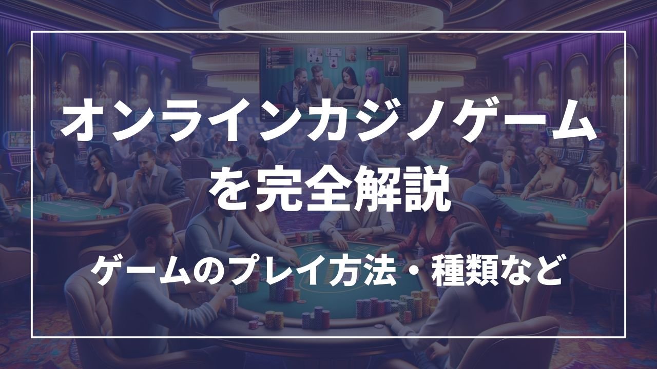 オンラインカジノゲームを徹底解説 ゲームのプレイ方法・種類など